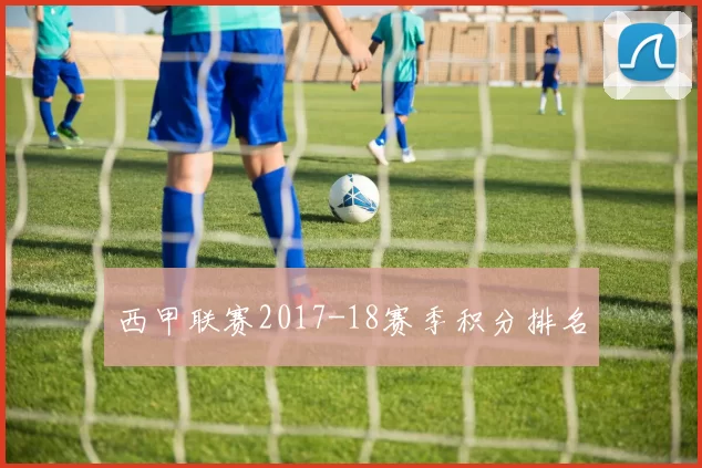 西甲联赛2017-18赛季积分排名