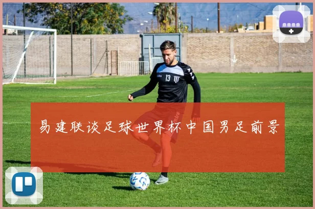 易建联谈足球世界杯中国男足前景