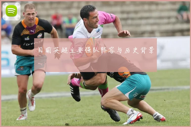目前英超主要强队阵容与历史背景