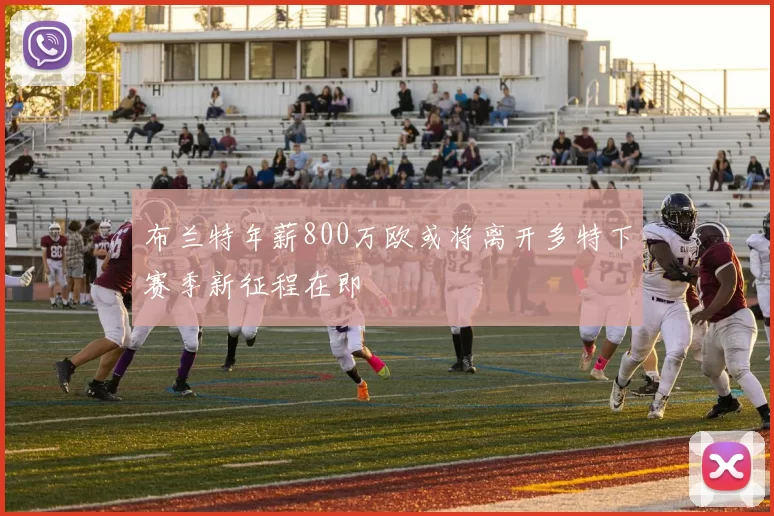 布兰特年薪800万欧或将离开多特下赛季新征程在即