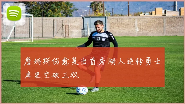 詹姆斯伤愈复出首秀湖人逆转勇士库里空砍三双