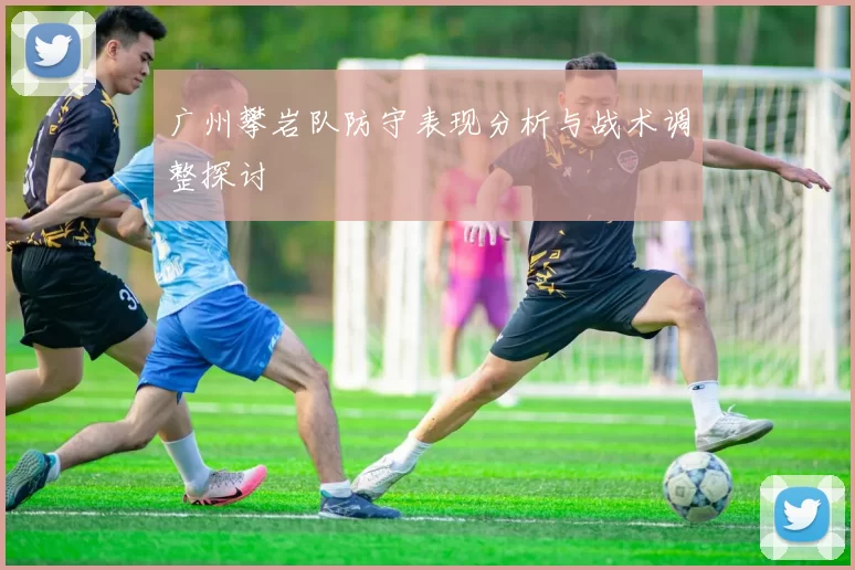 广州攀岩队防守表现分析与战术调整探讨