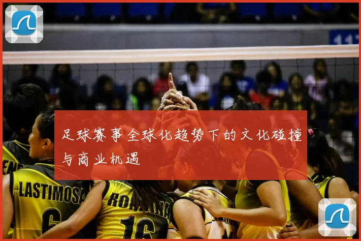 足球赛事全球化趋势下的文化碰撞与商业机遇