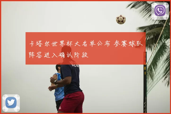 卡塔尔世界杯大名单公布 参赛球队阵容进入确认阶段
