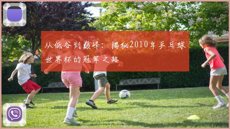 从低谷到巅峰:揭秘2010年乒乓球世界杯的冠军之路