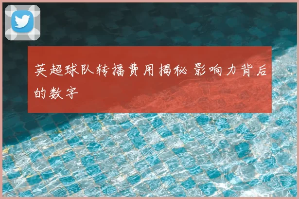 英超球队转播费用揭秘 影响力背后的数字
