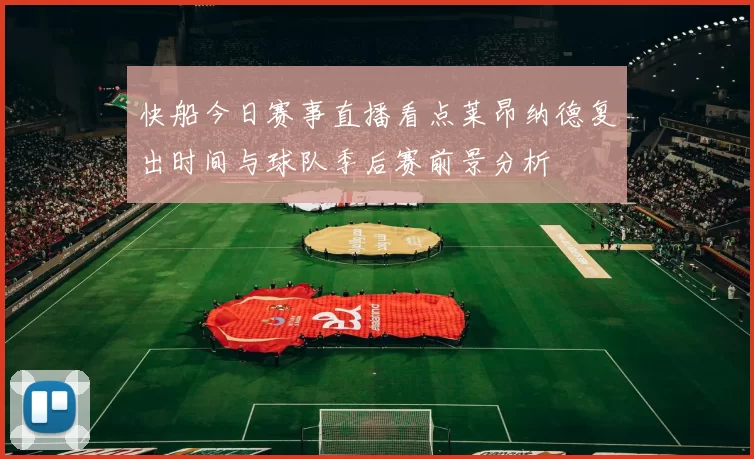 快船今日赛事直播看点莱昂纳德复出时间与球队季后赛前景分析