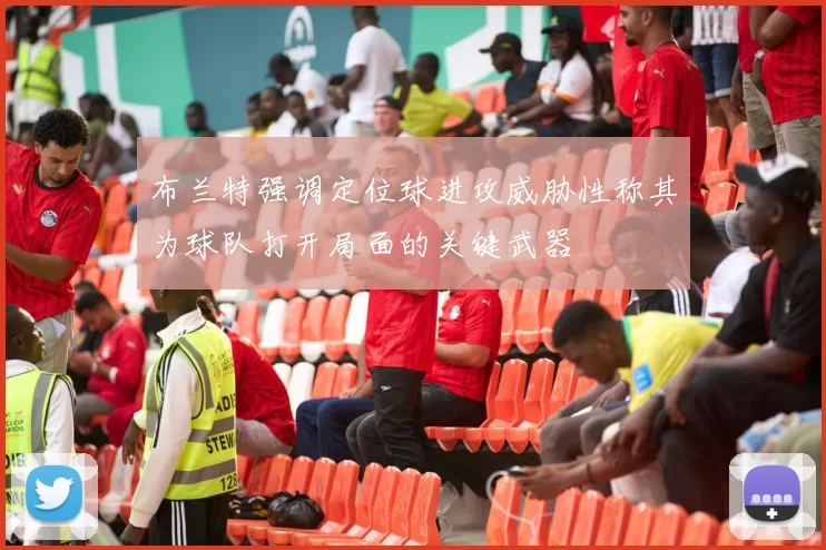 布兰特强调定位球进攻威胁性称其为球队打开局面的关键武器