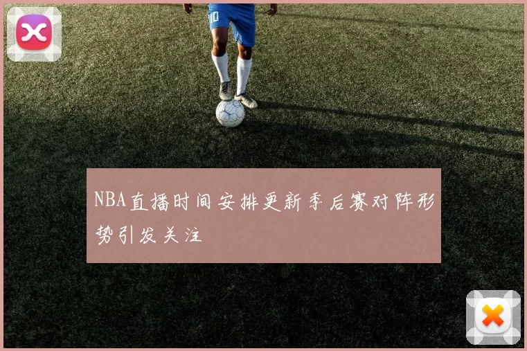NBA直播时间安排更新季后赛对阵形势引发关注