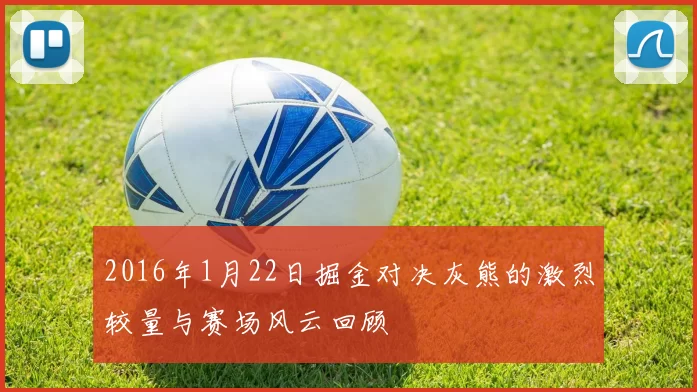 2016年1月22日掘金对决灰熊的激烈较量与赛场风云回顾