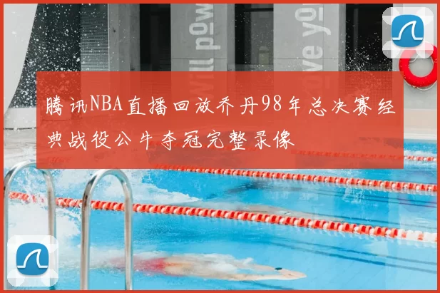 腾讯NBA直播回放乔丹98年总决赛经典战役公牛夺冠完整录像