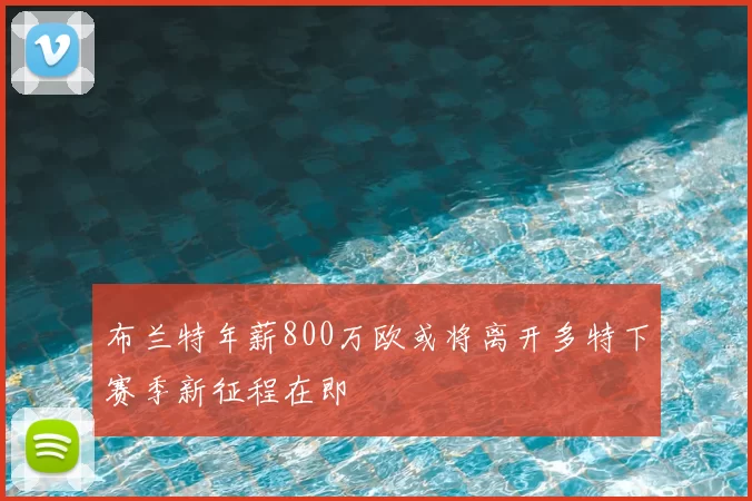 布兰特年薪800万欧或将离开多特下赛季新征程在即