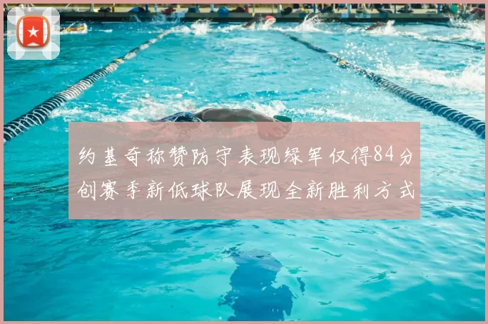 约基奇称赞防守表现绿军仅得84分创赛季新低球队展现全新胜利方式