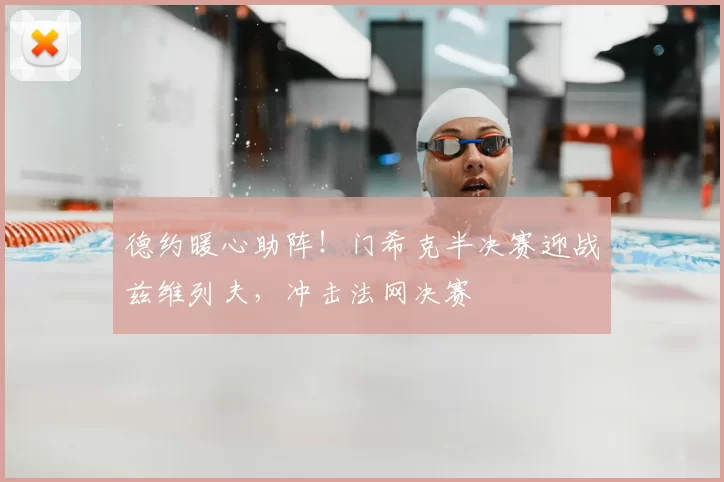 德约暖心助阵！门希克半决赛迎战兹维列夫，冲击法网决赛