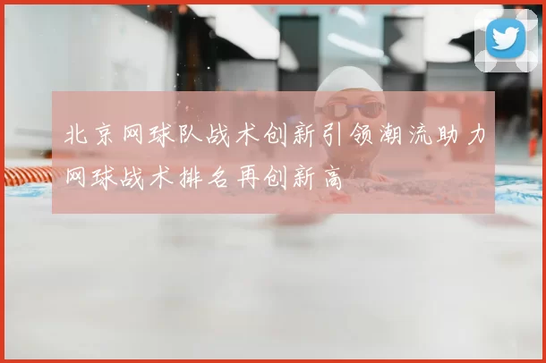 北京网球队战术创新引领潮流助力网球战术排名再创新高