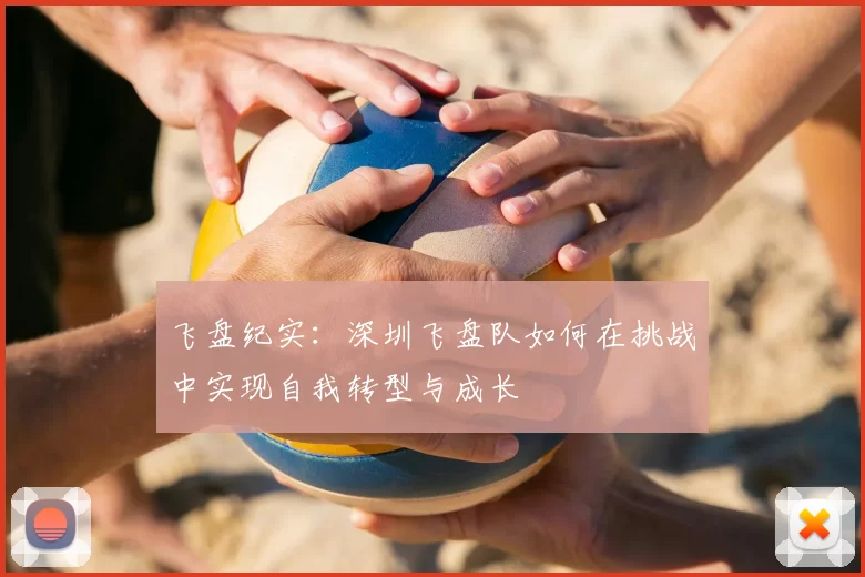 飞盘纪实：深圳飞盘队如何在挑战中实现自我转型与成长