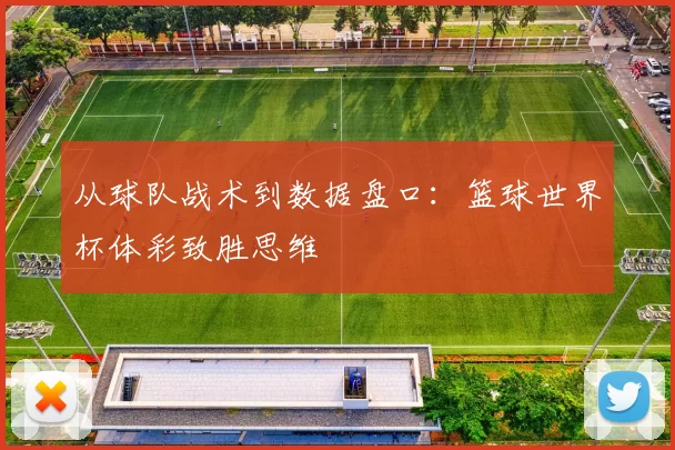 从球队战术到数据盘口：篮球世界杯体彩致胜思维