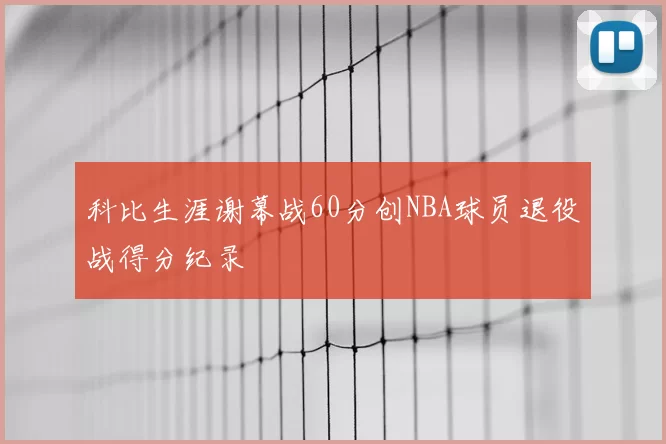 科比生涯谢幕战60分创NBA球员退役战得分纪录