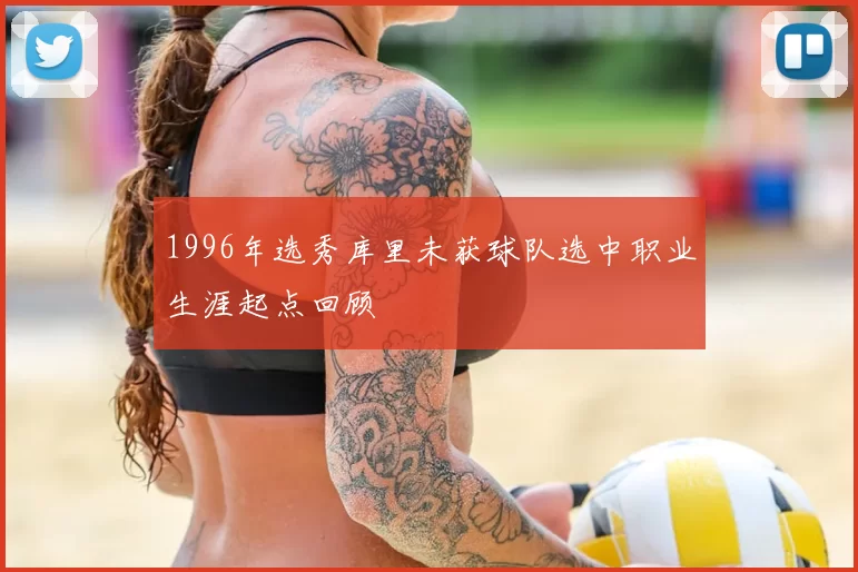 1996年选秀库里未获球队选中职业生涯起点回顾