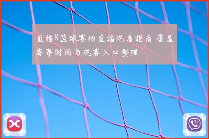直播8篮球赛线直播观看指南 覆盖赛事时间与观赛入口整理