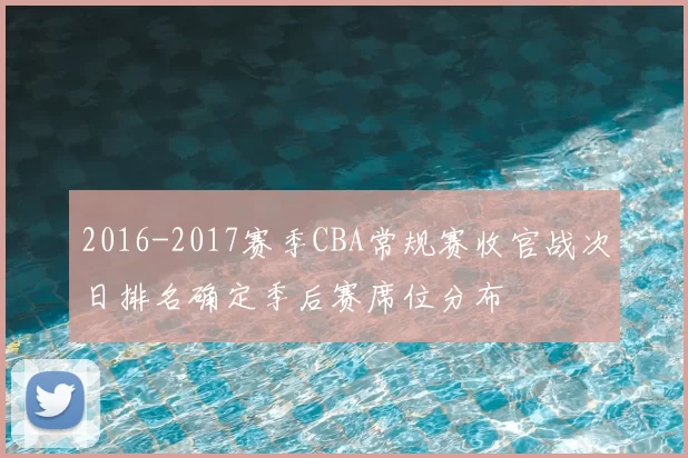 2016-2017赛季CBA常规赛收官战次日排名确定季后赛席位分布