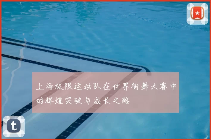 上海极限运动队在世界街舞大赛中的辉煌突破与成长之路