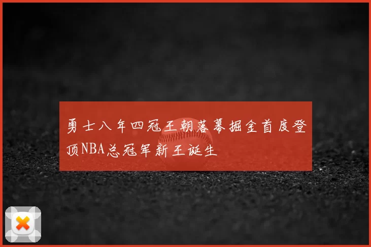 勇士八年四冠王朝落幕掘金首度登顶NBA总冠军新王诞生
