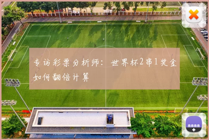专访彩票分析师:世界杯2串1奖金如何翻倍计算