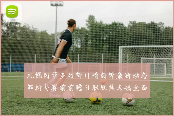 札幌冈萨多对阵川崎前锋最新动态解析与赛前前瞻日职联焦点战全面