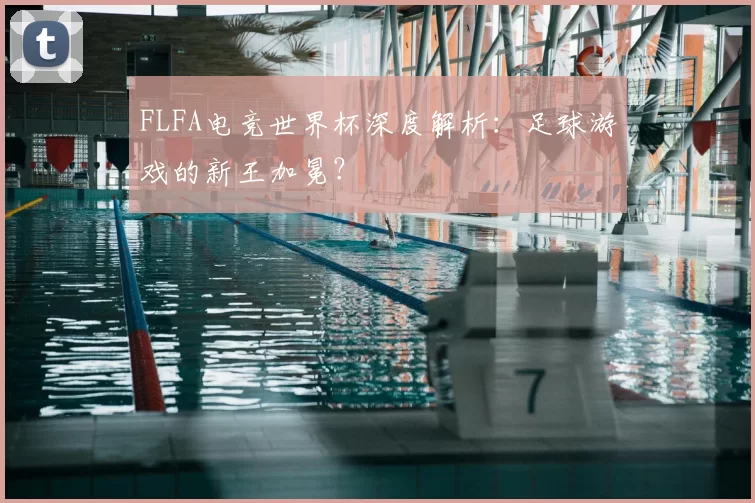 FLFA电竞世界杯深度解析:足球游戏的新王加冕?